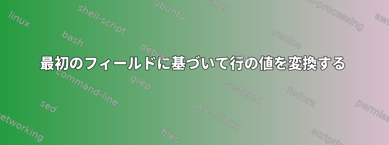 最初のフィールドに基づいて行の値を変換する