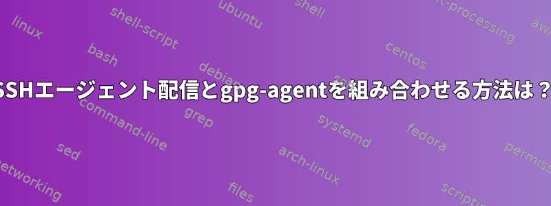 SSHエージェント配信とgpg-agentを組み合わせる方法は？