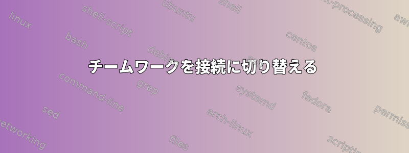 チームワークを接続に切り替える