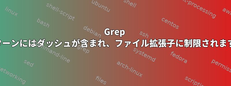 Grep パターンにはダッシュが含まれ、ファイル拡張子に制限されます。