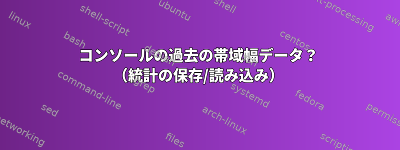 コンソールの過去の帯域幅データ？ （統計の保存/読み込み）