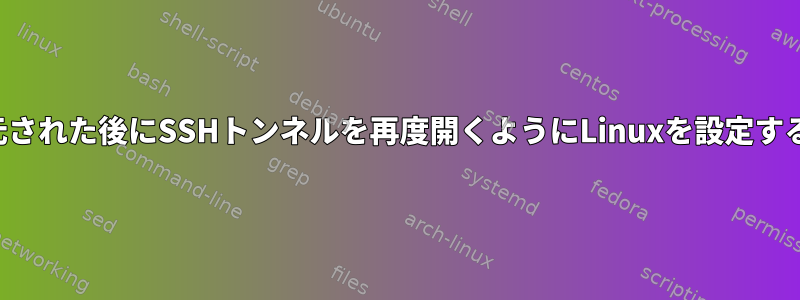 接続が復元された後にSSHトンネルを再度開くようにLinuxを設定する方法は？