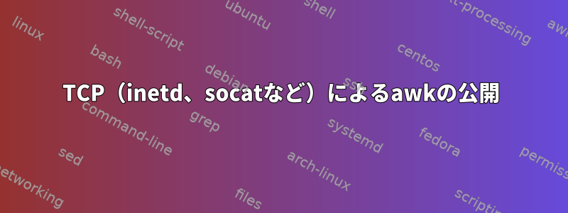 TCP（inetd、socatなど）によるawkの公開