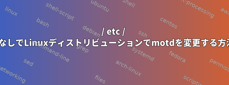 / etc / motdなしでLinuxディストリビューションでmotdを変更する方法は？