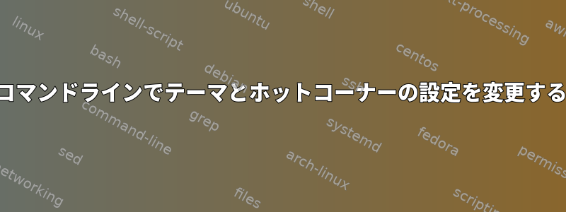 コマンドラインでテーマとホットコーナーの設定を変更する