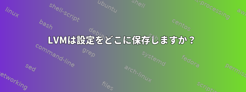 LVMは設定をどこに保存しますか？