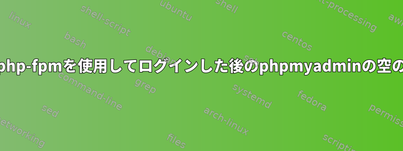 nginx/php-fpmを使用してログインした後のphpmyadminの空のページ