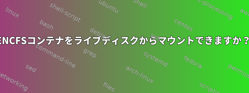 ENCFSコンテナをライブディスクからマウントできますか？