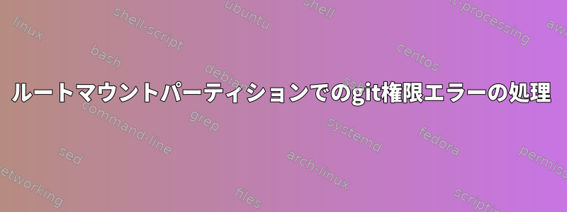 ルートマウントパーティションでのgit権限エラーの処理