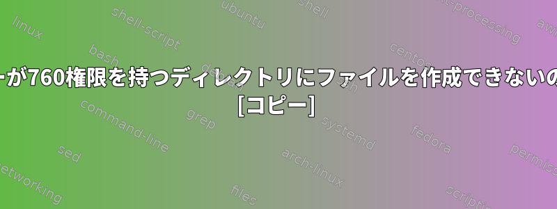 グループメンバーが760権限を持つディレクトリにファイルを作成できないのはなぜですか？ [コピー]