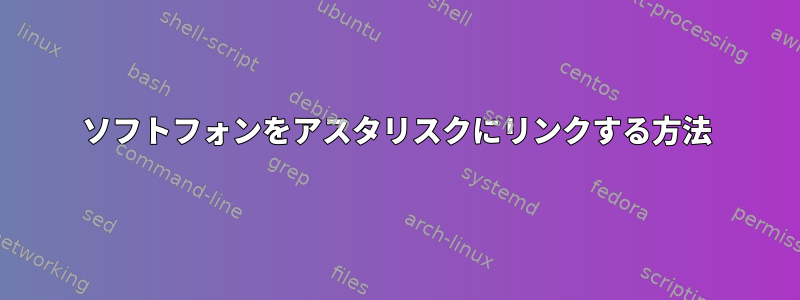 ソフトフォンをアスタリスクにリンクする方法