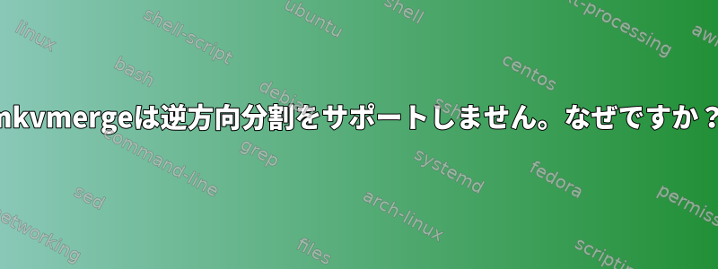 mkvmergeは逆方向分割をサポートしません。なぜですか？