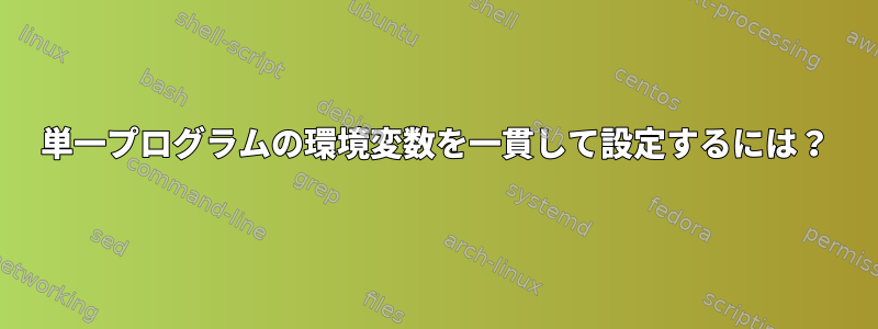 単一プログラムの環境変数を一貫して設定するには？