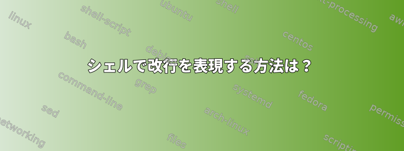 シェルで改行を表現する方法は？