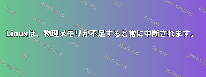 Linuxは、物理メモリが不足すると常に中断されます。