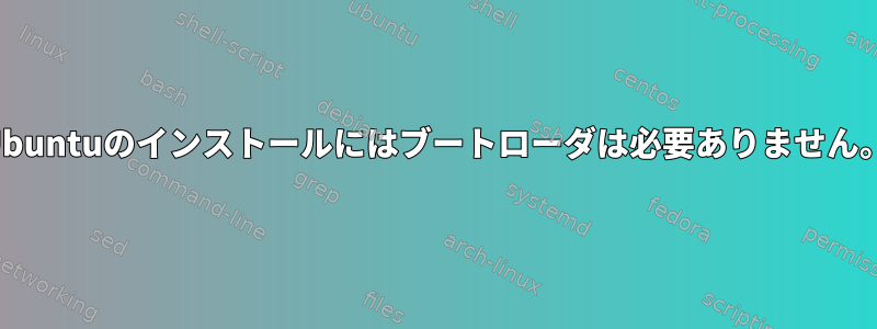 Ubuntuのインストールにはブートローダは必要ありません。