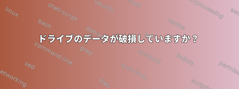 ドライブのデータが破損していますか？