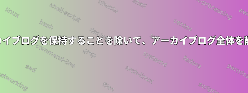 最後に生成されたアーカイブログを保持することを除いて、アーカイブログ全体を削除したいと思います。