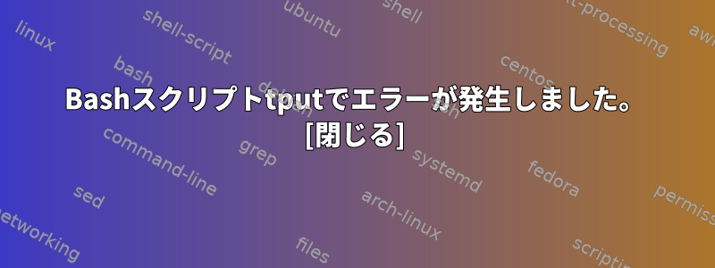 Bashスクリプトtputでエラーが発生しました。 [閉じる]