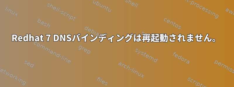 Redhat 7 DNSバインディングは再起動されません。