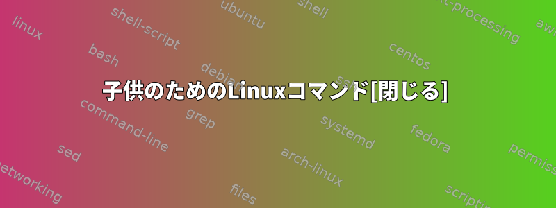 子供のためのLinuxコマンド[閉じる]