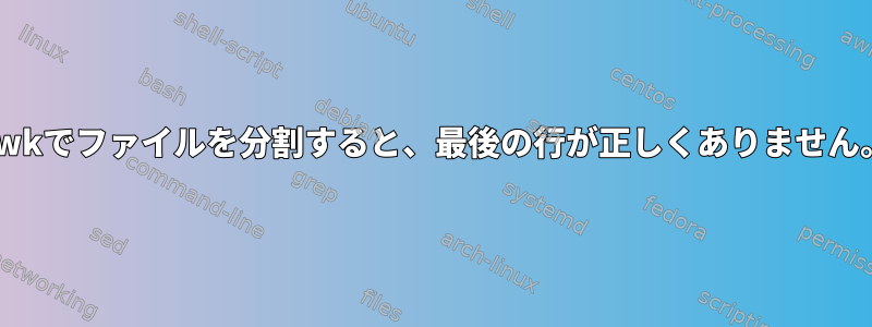 awkでファイルを分割すると、最後の行が正しくありません。