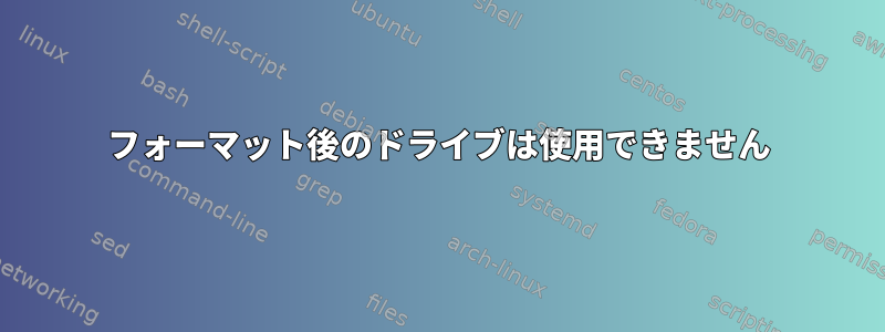 フォーマット後のドライブは使用できません