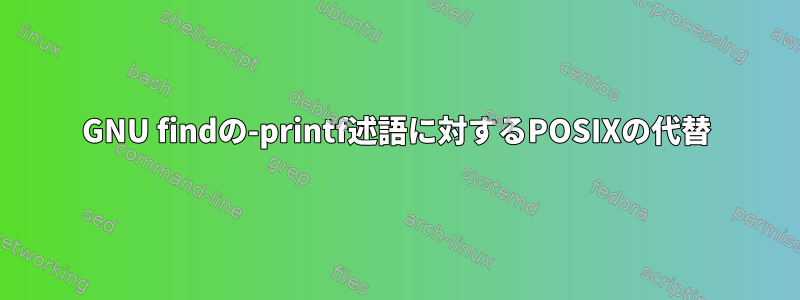 GNU findの-printf述語に対するPOSIXの代替