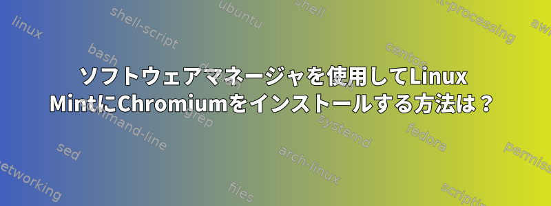 ソフトウェアマネージャを使用してLinux MintにChromiumをインストールする方法は？