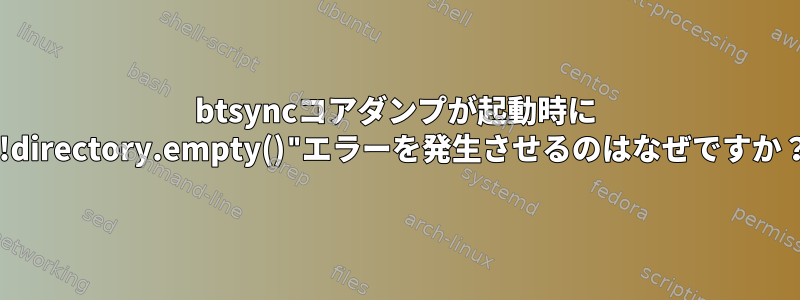 btsyncコアダンプが起動時に "!directory.empty()"エラーを発生させるのはなぜですか？