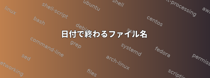 日付で終わるファイル名