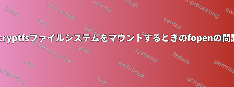 ecryptfsファイルシステムをマウントするときのfopenの問題