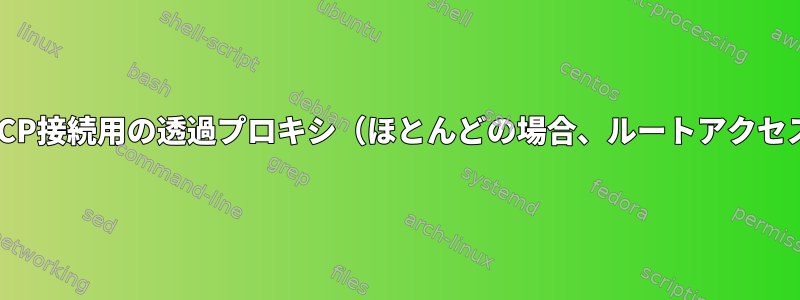 ポートのTCP接続用の透過プロキシ（ほとんどの場合、ルートアクセスは不要）