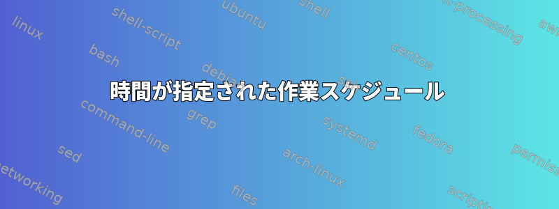 時間が指定された作業スケジュール