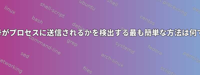 どの信号がプロセスに送信されるかを検出する最も簡単な方法は何ですか？