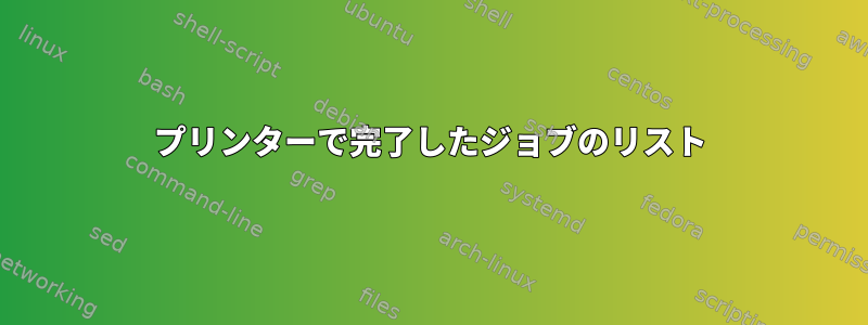 プリンターで完了したジョブのリスト