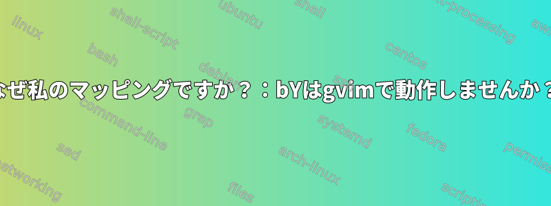 なぜ私のマッピングですか？：bYはgvimで動作しませんか？