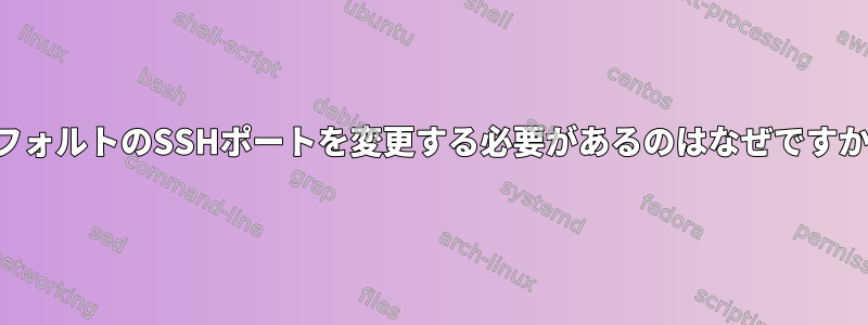 デフォルトのSSHポートを変更する必要があるのはなぜですか？