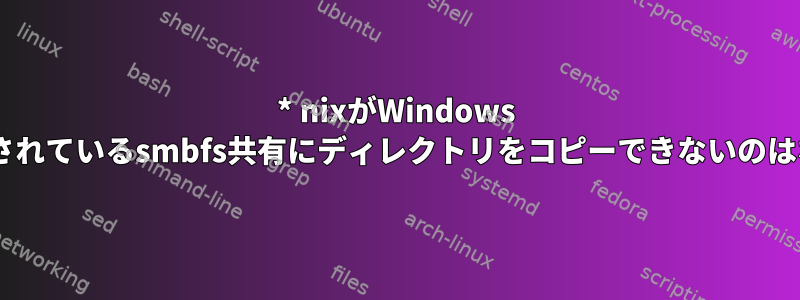 * nixがWindows 7にマウントされているsmbfs共有にディレクトリをコピーできないのはなぜですか？