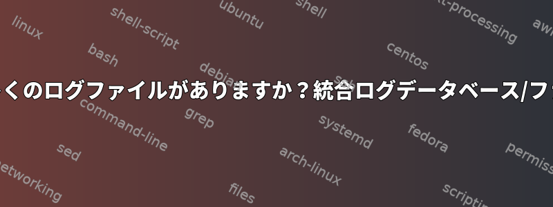 一般的なLinuxシステムにはなぜそんなに多くのログファイルがありますか？統合ログデータベース/ファイルとAPIを使用しないのはなぜですか？