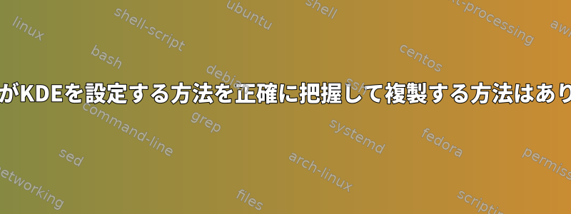 KubuntuがKDEを設定する方法を正確に把握して複製する方法はありますか？