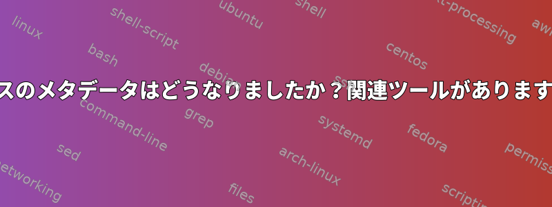 ソースのメタデータはどうなりましたか？関連ツールがありますか？