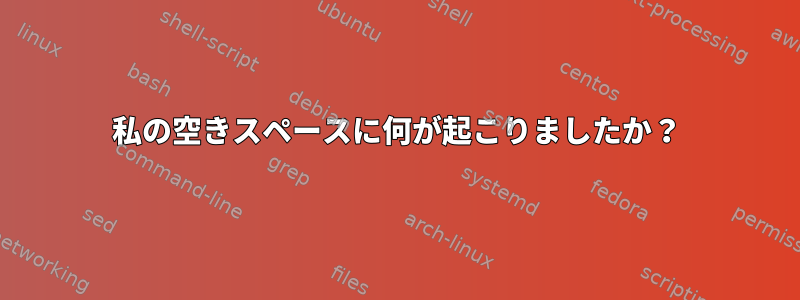 私の空きスペースに何が起こりましたか？