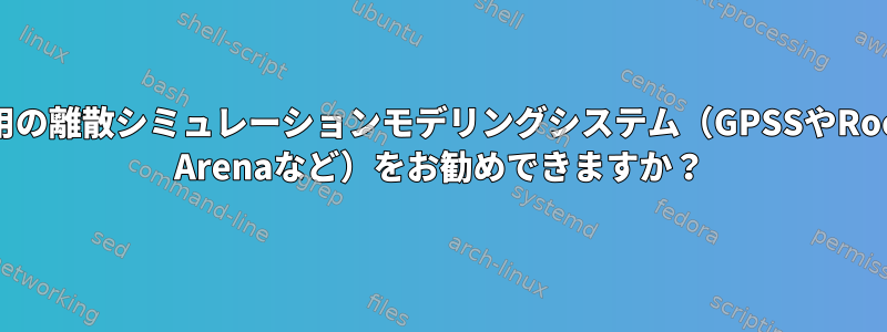 Linux用の離散シミュレーションモデリングシステム（GPSSやRockwell Arenaなど）をお勧めできますか？