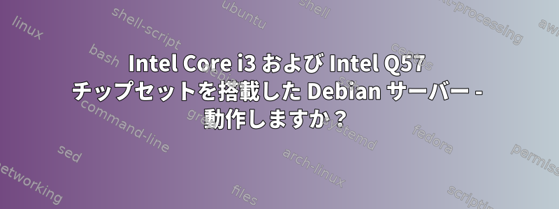 Intel Core i3 および Intel Q57 チップセットを搭載した Debian サーバー - 動作しますか？