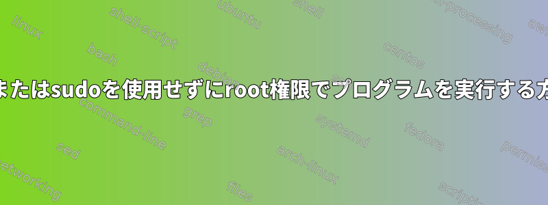 suまたはsudoを使用せずにroot権限でプログラムを実行する方法