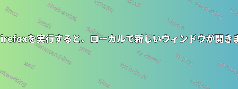 SSH経由でリモートホストでFirefoxを実行すると、ローカルで新しいウィンドウが開きます。何が起こっていますか？