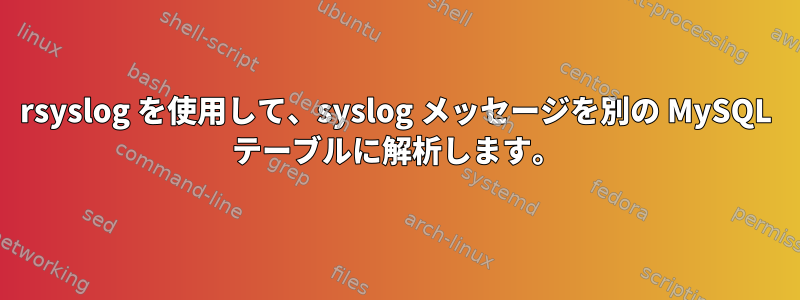 rsyslog を使用して、syslog メッセージを別の MySQL テーブルに解析します。