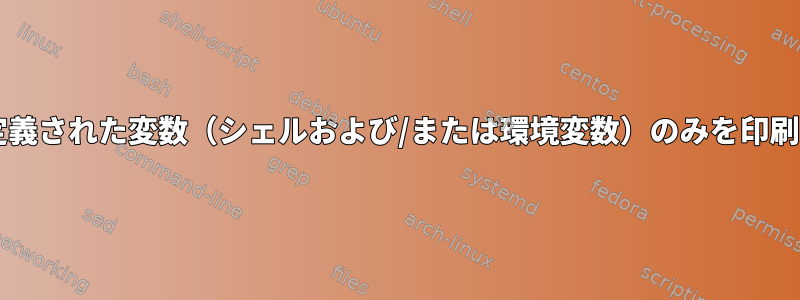 Bashで定義された変数（シェルおよび/または環境変数）のみを印刷する方法