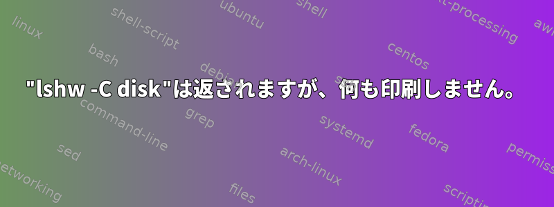 "lshw -C disk"は返されますが、何も印刷しません。